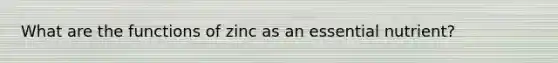 What are the functions of zinc as an essential nutrient?