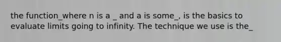 the function_where n is a _ and a is some_, is the basics to evaluate limits going to infinity. The technique we use is the_