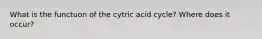 What is the functuon of the cytric acid cycle? Where does it occur?