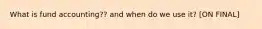 What is fund accounting?? and when do we use it? [ON FINAL]