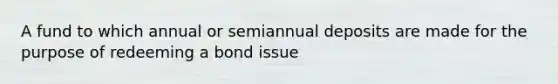 A fund to which annual or semiannual deposits are made for the purpose of redeeming a bond issue