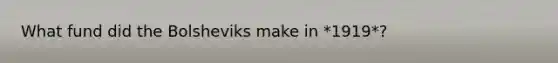 What fund did the Bolsheviks make in *1919*?