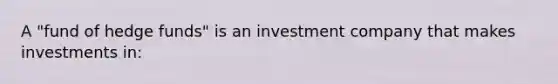 A "fund of hedge funds" is an investment company that makes investments in: