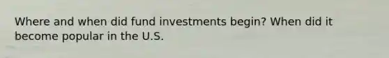 Where and when did fund investments begin? When did it become popular in the U.S.