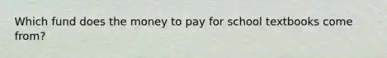 Which fund does the money to pay for school textbooks come from?