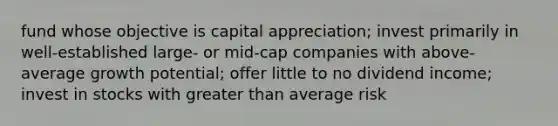 fund whose objective is capital appreciation; invest primarily in well-established large- or mid-cap companies with above-average growth potential; offer little to no dividend income; invest in stocks with greater than average risk