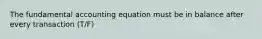 The fundamental accounting equation must be in balance after every transaction (T/F)