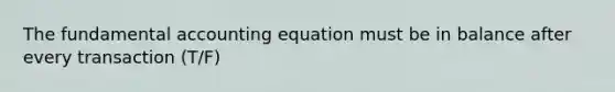 The fundamental accounting equation must be in balance after every transaction (T/F)