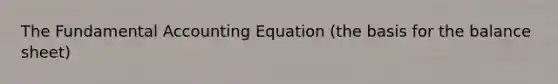 The Fundamental Accounting Equation (the basis for the balance sheet)