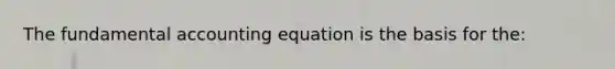 The fundamental accounting equation is the basis for the: