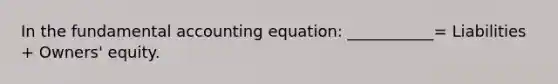 In the fundamental accounting equation: ___________= Liabilities + Owners' equity.