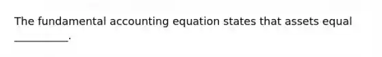 The fundamental accounting equation states that assets equal __________.