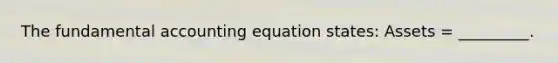 The fundamental accounting equation states: Assets = _________.