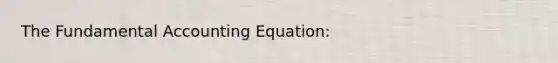 The Fundamental Accounting Equation: