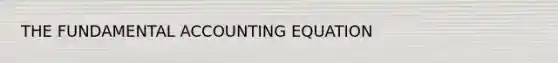 THE FUNDAMENTAL ACCOUNTING EQUATION