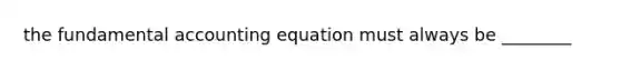 the fundamental accounting equation must always be ________