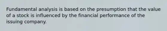 Fundamental analysis is based on the presumption that the value of a stock is influenced by the financial performance of the issuing company.