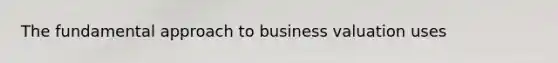 The fundamental approach to business valuation uses