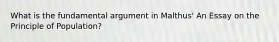 What is the fundamental argument in Malthus' An Essay on the Principle of Population?