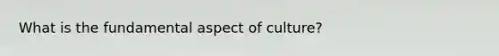 What is the fundamental aspect of culture?