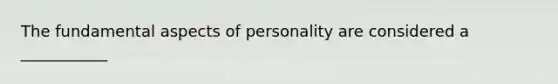 The fundamental aspects of personality are considered a ___________