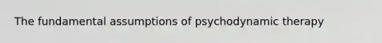 The fundamental assumptions of psychodynamic therapy