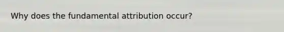 Why does the fundamental attribution occur?