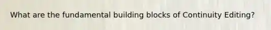 What are the fundamental building blocks of Continuity Editing?