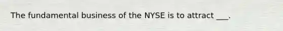 The fundamental business of the NYSE is to attract ___.