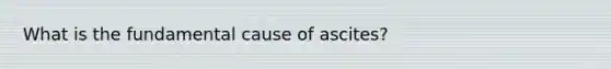 What is the fundamental cause of ascites?