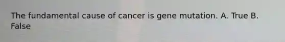 The fundamental cause of cancer is gene mutation. A. True B. False