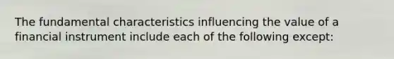 The fundamental characteristics influencing the value of a financial instrument include each of the following except: