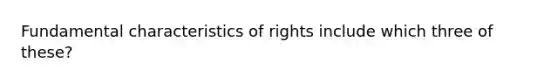 Fundamental characteristics of rights include which three of these?