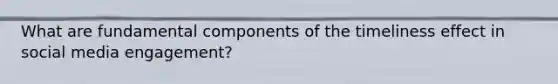 What are fundamental components of the timeliness effect in social media engagement?