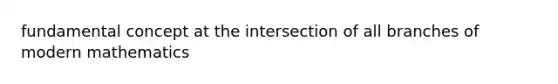 fundamental concept at the intersection of all branches of modern mathematics