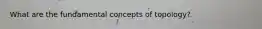 What are the fundamental concepts of topology?