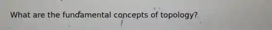 What are the fundamental concepts of topology?