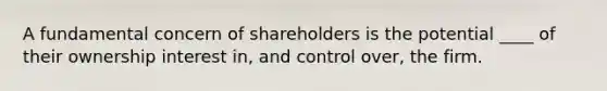 A fundamental concern of shareholders is the potential ____ of their ownership interest in, and control over, the firm.