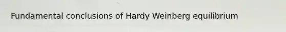 Fundamental conclusions of Hardy Weinberg equilibrium