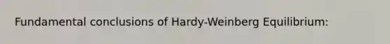 Fundamental conclusions of Hardy-Weinberg Equilibrium: