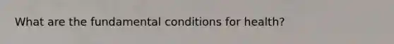 What are the fundamental conditions for health?
