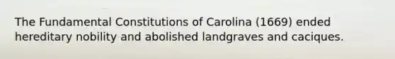 The Fundamental Constitutions of Carolina (1669) ended hereditary nobility and abolished landgraves and caciques.