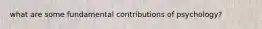 what are some fundamental contributions of psychology?