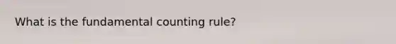 What is the fundamental counting rule?