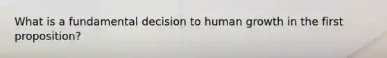 What is a fundamental decision to human growth in the first proposition?