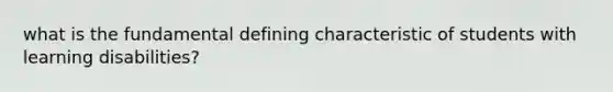 what is the fundamental defining characteristic of students with learning disabilities?