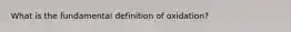 What is the fundamental definition of oxidation?