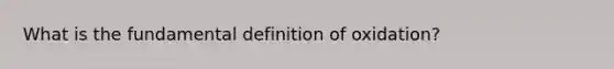 What is the fundamental definition of oxidation?