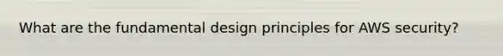What are the fundamental design principles for AWS security?