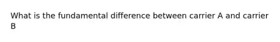 What is the fundamental difference between carrier A and carrier B